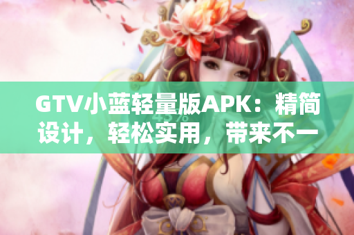 GTV小藍輕量版APK：精簡設(shè)計，輕松實用，帶來不一樣的觀看體驗