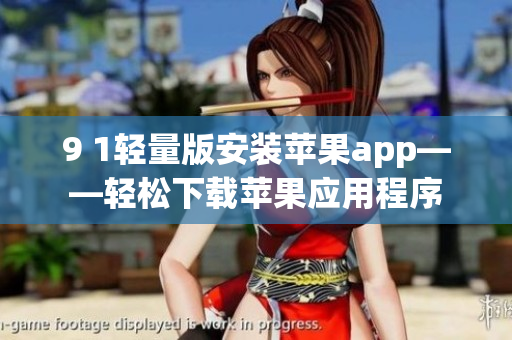 9 1輕量版安裝蘋果app——輕松下載蘋果應(yīng)用程序
