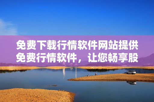 免費(fèi)下載行情軟件網(wǎng)站提供免費(fèi)行情軟件，讓您暢享股市數(shù)據(jù)