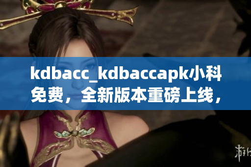 kdbacc_kdbaccapk小科免費(fèi)，全新版本重磅上線，助您輕松管理賬單