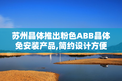 蘇州晶體推出粉色ABB晶體免安裝產(chǎn)品,簡約設(shè)計方便安裝