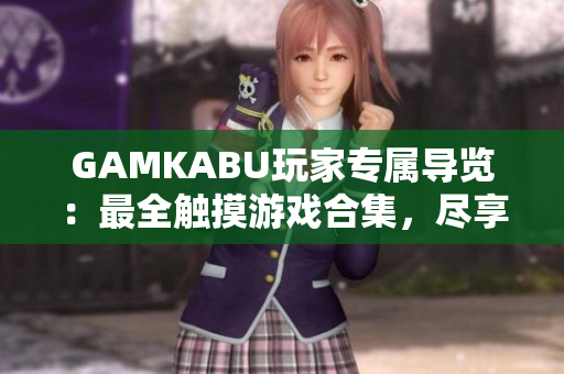 GAMKABU玩家專屬導(dǎo)覽：最全觸摸游戲合集，盡享無限樂趣