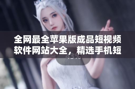 全網(wǎng)最全蘋果版成品短視頻軟件網(wǎng)站大全，精選手機短視頻編輯工具，助你成為短視頻達人
