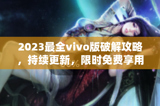 2023最全vivo版破解攻略，持續(xù)更新，限時(shí)免費(fèi)享用
