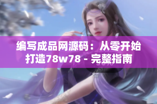 編寫成品網(wǎng)源碼：從零開始打造78w78 - 完整指南