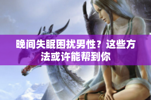 晚間失眠困擾男性？這些方法或許能幫到你