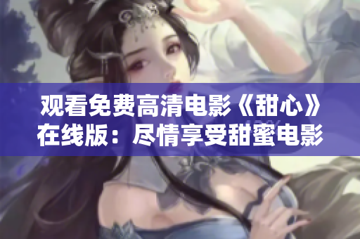 觀看免費(fèi)高清電影《甜心》在線版：盡情享受甜蜜電影時(shí)光