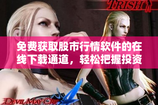 免費(fèi)獲取股市行情軟件的在線下載通道，輕松把握投資市場(chǎng)最新動(dòng)態(tài)