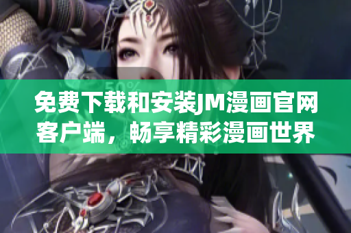 免費下載和安裝JM漫畫官網(wǎng)客戶端，暢享精彩漫畫世界