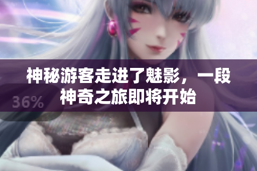 神秘游客走進(jìn)了魅影，一段神奇之旅即將開始