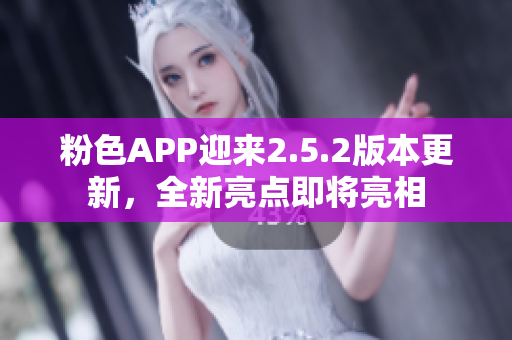 粉色APP迎來2.5.2版本更新，全新亮點即將亮相