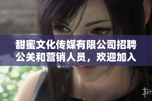 甜蜜文化傳媒有限公司招聘公關(guān)和營銷人員，歡迎加入我們的團隊