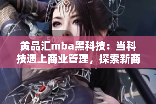 黃品匯mba黑科技：當(dāng)科技遇上商業(yè)管理，探索新商機(jī)