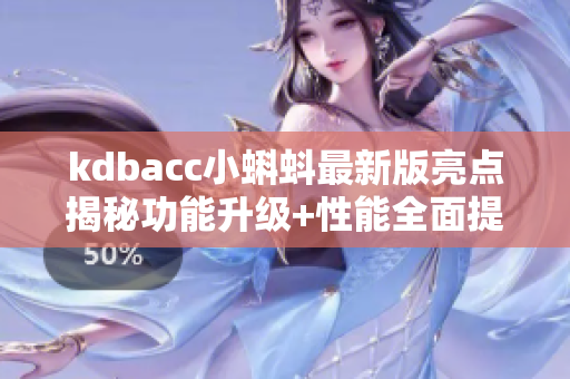 kdbacc小蝌蚪最新版亮點揭秘功能升級+性能全面提升,用戶體驗再升級