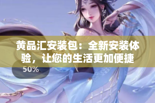 黃品匯安裝包：全新安裝體驗(yàn)，讓您的生活更加便捷