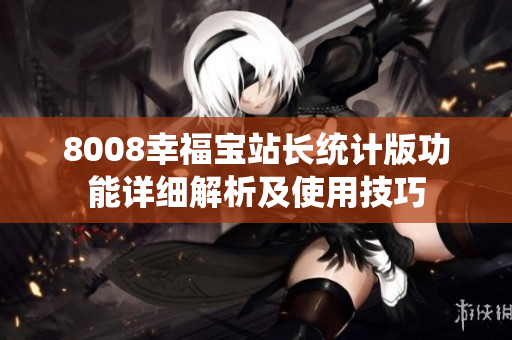 8008幸福寶站長統(tǒng)計(jì)版功能詳細(xì)解析及使用技巧