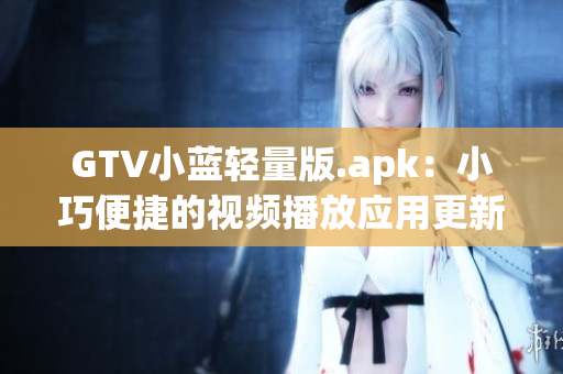 GTV小藍輕量版.apk：小巧便捷的視頻播放應(yīng)用更新發(fā)布