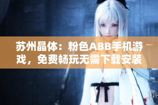 蘇州晶體：粉色ABB手機游戲，免費暢玩無需下載安裝