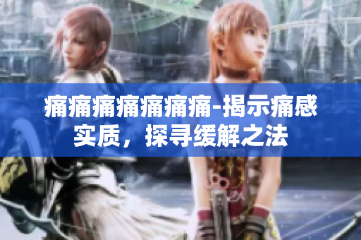 痛痛痛痛痛痛痛-揭示痛感實(shí)質(zhì)，探尋緩解之法