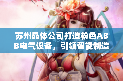 蘇州晶體公司打造粉色ABB電氣設(shè)備，引領(lǐng)智能制造潮流