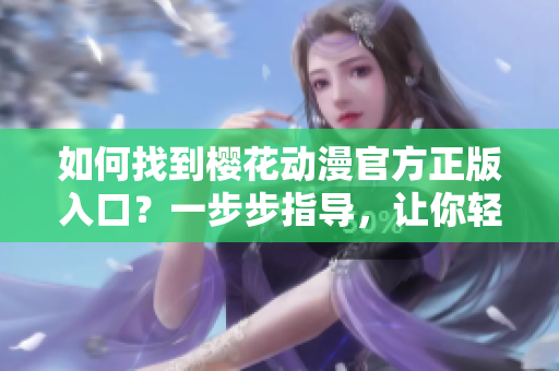 如何找到櫻花動(dòng)漫官方正版入口？一步步指導(dǎo)，讓你輕松進(jìn)入！