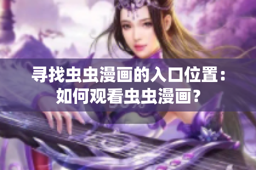 尋找蟲蟲漫畫的入口位置：如何觀看蟲蟲漫畫？