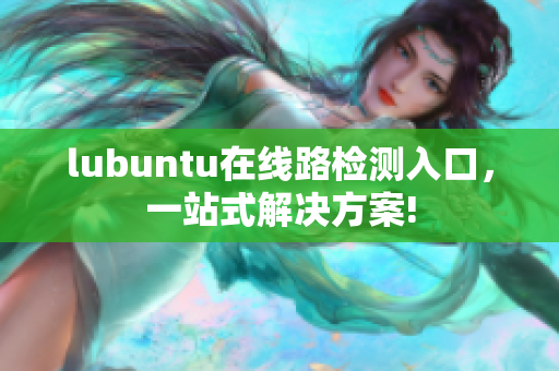 lubuntu在線路檢測(cè)入口，一站式解決方案!