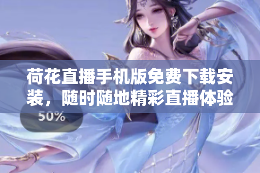 荷花直播手機(jī)版免費(fèi)下載安裝，隨時(shí)隨地精彩直播體驗(yàn)