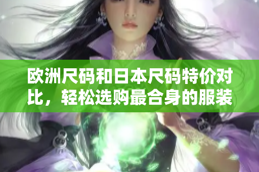 歐洲尺碼和日本尺碼特價對比，輕松選購最合身的服裝