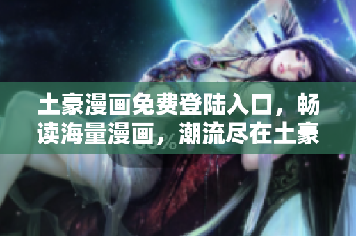 土豪漫畫免費(fèi)登陸入口，暢讀海量漫畫，潮流盡在土豪漫畫!