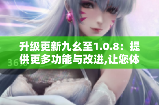 升級(jí)更新九幺至1.0.8：提供更多功能與改進(jìn),讓您體驗(yàn)更加順暢的使用