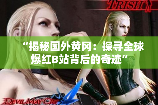 “揭秘國(guó)外黃岡：探尋全球爆紅B站背后的奇跡”