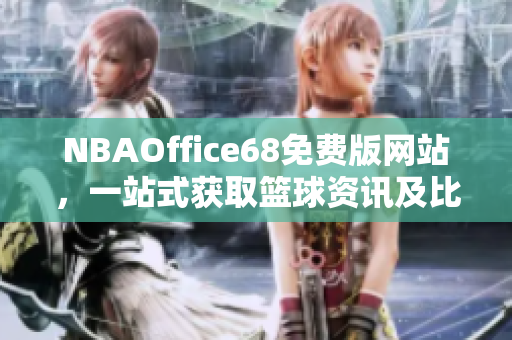 NBAOffice68免費版網(wǎng)站，一站式獲取籃球資訊及比賽直播的完美選擇