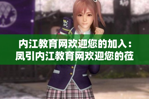 內(nèi)江教育網(wǎng)歡迎您的加入：鳳引內(nèi)江教育網(wǎng)歡迎您的蒞臨，共同分享教育發(fā)展的喜悅和成長(zhǎng)！