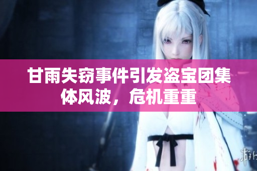 甘雨失竊事件引發(fā)盜寶團集體風波，危機重重