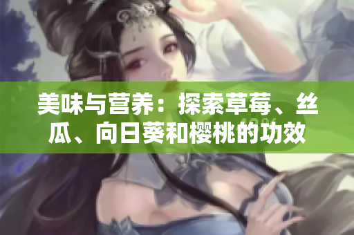 美味與營養(yǎng)：探索草莓、絲瓜、向日葵和櫻桃的功效