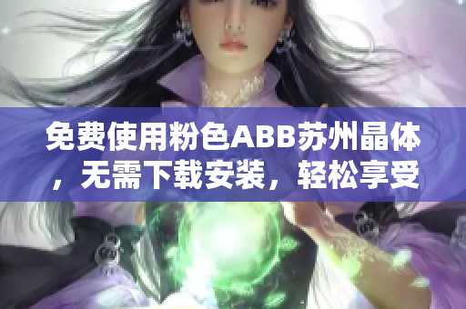 免費使用粉色ABB蘇州晶體，無需下載安裝，輕松享受高品質(zhì)服務