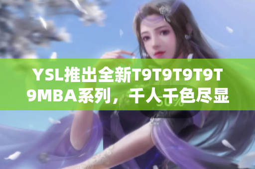 YSL推出全新T9T9T9T9T9MBA系列，千人千色盡顯時尚魅力