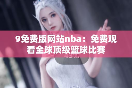 9免費(fèi)版網(wǎng)站nba：免費(fèi)觀看全球頂級籃球比賽