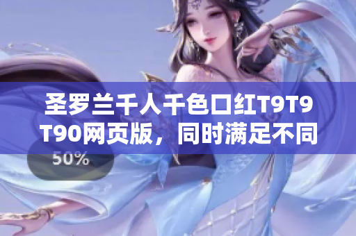 圣羅蘭千人千色口紅T9T9T90網(wǎng)頁版，同時滿足不同膚色需求
