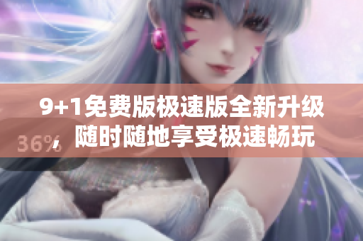 9+1免費(fèi)版極速版全新升級(jí)，隨時(shí)隨地享受極速暢玩