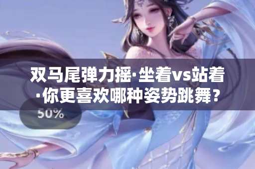 雙馬尾彈力搖·坐著vs站著·你更喜歡哪種姿勢跳舞？
