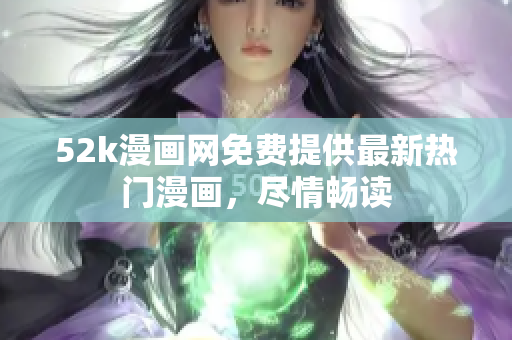 52k漫畫網(wǎng)免費(fèi)提供最新熱門漫畫，盡情暢讀