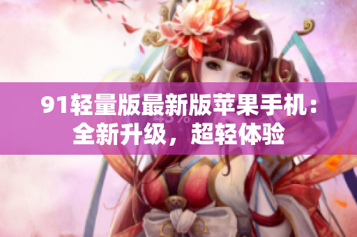 91輕量版最新版蘋果手機：全新升級，超輕體驗
