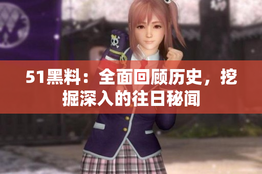 51黑料：全面回顧歷史，挖掘深入的往日秘聞
