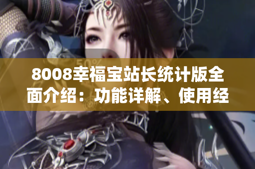 8008幸福寶站長統(tǒng)計版全面介紹：功能詳解、使用經(jīng)驗分享