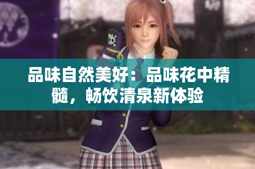 品味自然美好：品味花中精髓，暢飲清泉新體驗