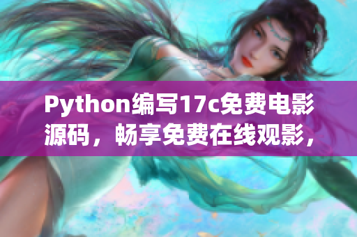 Python編寫17c免費(fèi)電影源碼，暢享免費(fèi)在線觀影，盡情暢想豆瓣高分好片
