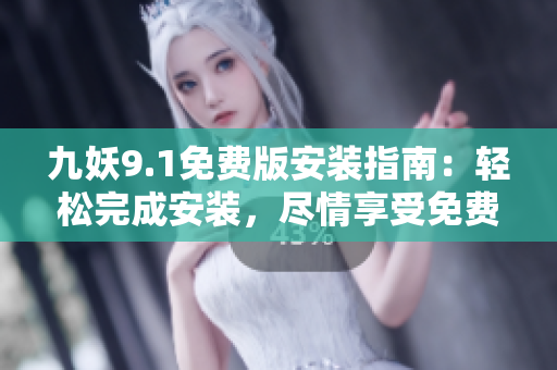 九妖9.1免費(fèi)版安裝指南：輕松完成安裝，盡情享受免費(fèi)功能