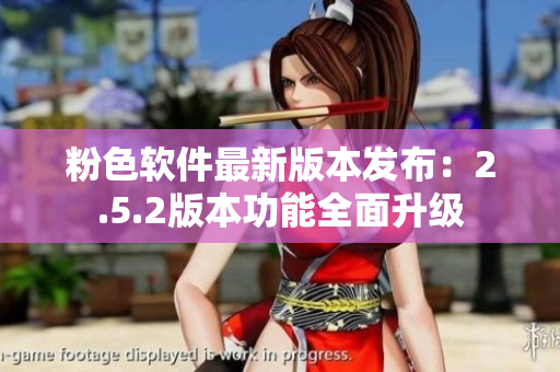 粉色軟件最新版本發(fā)布：2.5.2版本功能全面升級